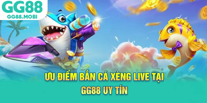 Ưu điểm bắn cá xèng live tại GG88 uy tín